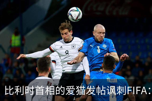 比利时首相的爱猫发帖讽刺FIFA：“红牌？”我照样继续踢！